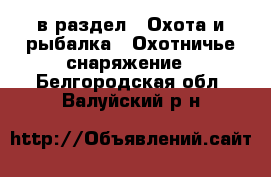  в раздел : Охота и рыбалка » Охотничье снаряжение . Белгородская обл.,Валуйский р-н